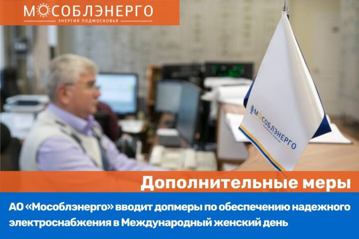 АО «Мособлэнерго» вводит допмеры по обеспечению надежного электроснабжения 8 марта