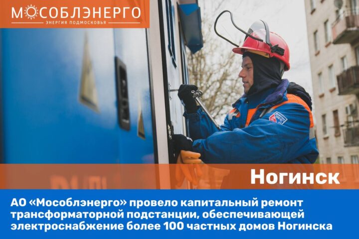 АО «Мособлэнерго» повысило качество электроснабжения 100 домов Ногинска
