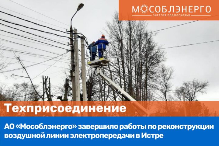 АО «Мособлэнерго» реконструировало линию электропередачи в Истре