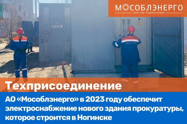 АО «Мособлэнерго» обеспечит электроснабжение нового здания прокуратуры г. Ногинска